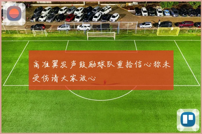 高准翼发声鼓励球队重拾信心称未受伤请大家放心
