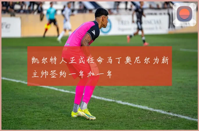 凯尔特人正式任命马丁奥尼尔为新主帅签约一年加一年