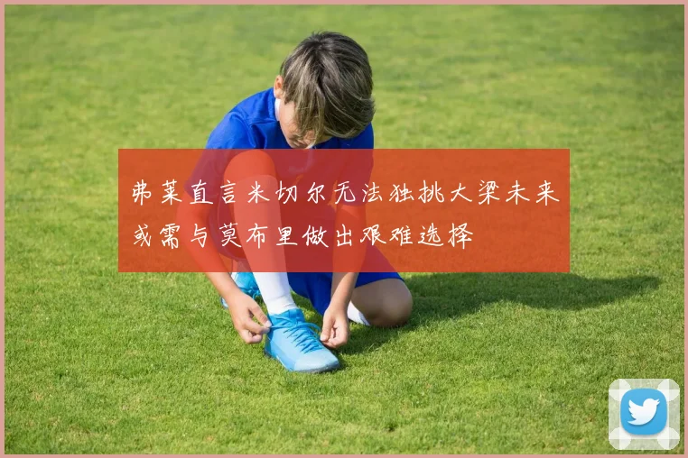 弗莱直言米切尔无法独挑大梁未来或需与莫布里做出艰难选择