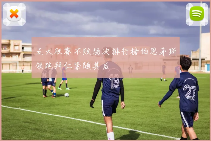 五大联赛不败场次排行榜伯恩茅斯领跑拜仁紧随其后