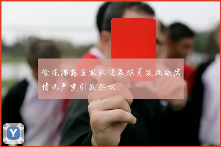 徐亮揭露国家队现象球员装病缺席情况严重引发热议