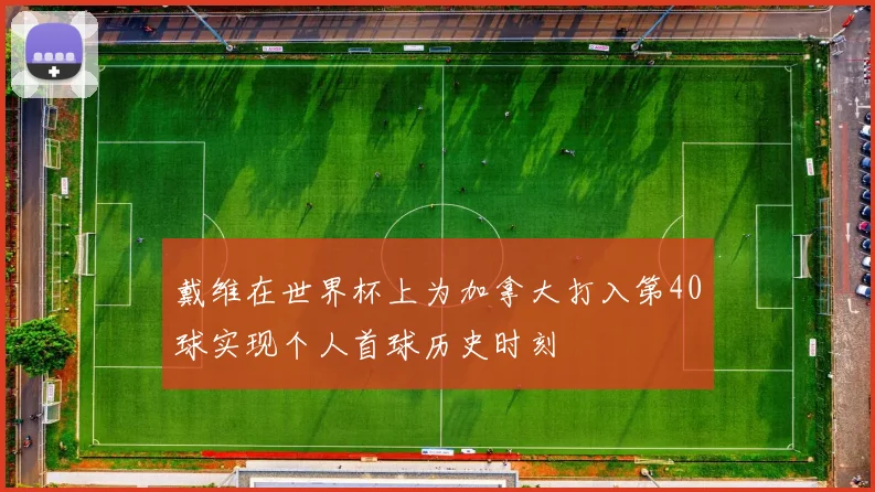 戴维在世界杯上为加拿大打入第40球实现个人首球历史时刻