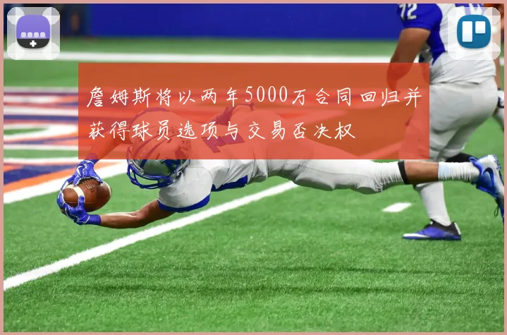 詹姆斯将以两年5000万合同回归并获得球员选项与交易否决权