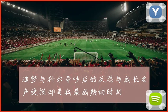 追梦与科尔争吵后的反思与成长名声受损却是我最成熟的时刻